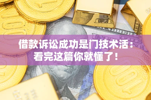 济南借款诉讼成功是门技术活：看完这篇你就懂了！
