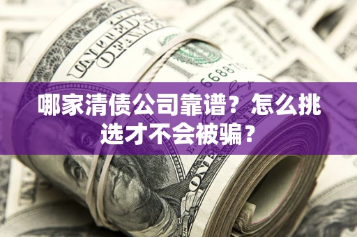 济南哪家清债公司靠谱？怎么挑选才不会被骗？