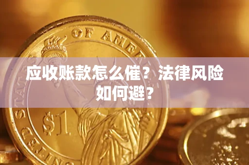 济南应收账款怎么催？法律风险如何避？