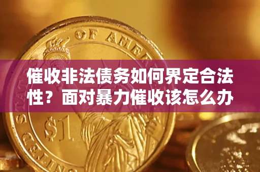 济南催收非法债务如何界定合法性？面对暴力催收该怎么办？