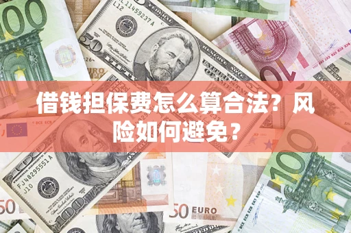 济南借钱担保费怎么算合法？风险如何避免？