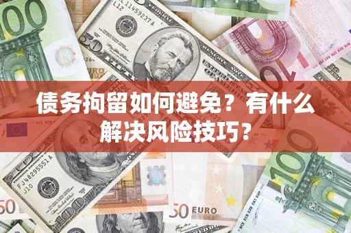 济南债务拘留如何避免？有什么解决风险技巧？