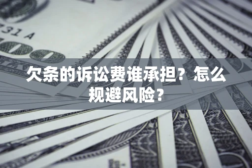 济南欠条的诉讼费谁承担？怎么规避风险？