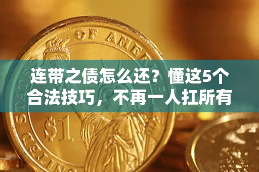 济南连带之债怎么还？懂这5个合法技巧，不再一人扛所有！