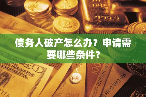 济南债务人破产怎么办？申请需要哪些条件？