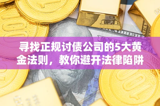 济南寻找正规讨债公司的5大黄金法则，教你避开法律陷阱