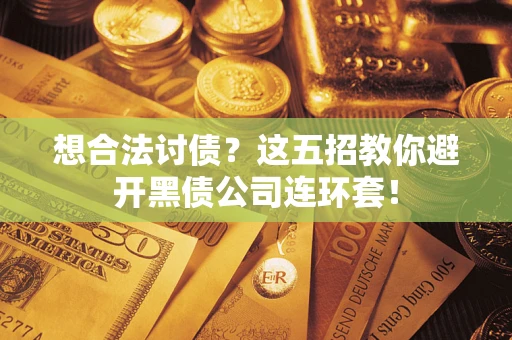 济南想合法讨债？这五招教你避开黑债公司连环套！