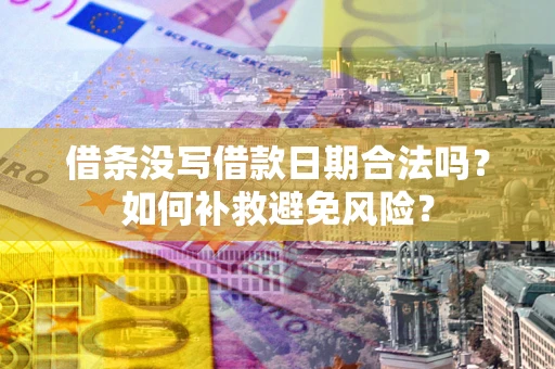 济南借条没写借款日期合法吗？如何补救避免风险？