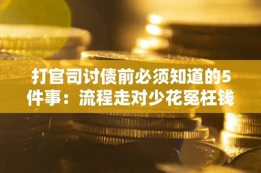 济南打官司讨债前必须知道的5件事：流程走对少花冤枉钱