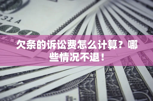 济南欠条的诉讼费怎么计算?哪些情况不退! 济南欠条的诉讼费怎么计算?哪些情况不退!