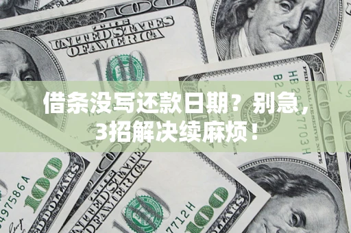 济南借条没写还款日期？别急，3招解决续麻烦！