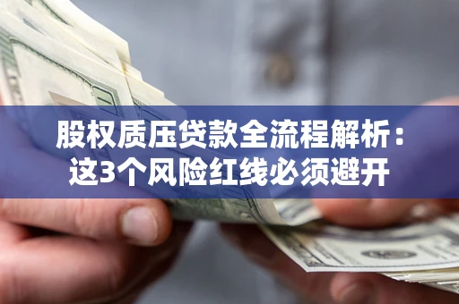 济南股权质压贷款全流程解析：这3个风险红线必须避开