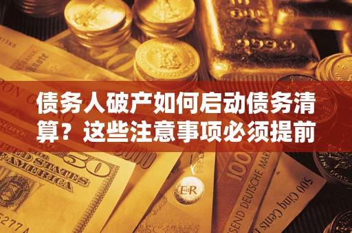 济南债务人破产如何启动债务清算？这些注意事项必须提前知道