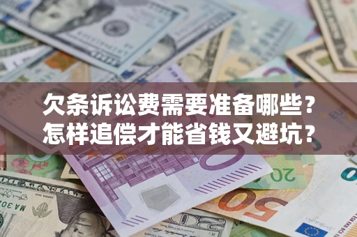 济南欠条诉讼费需要准备哪些？怎样追偿才能省钱又避坑？