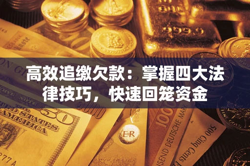 济南高效追缴欠款：掌握四大法律技巧，快速回笼资金