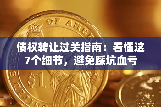 济南债权转让过关指南：看懂这7个细节，避免踩坑血亏