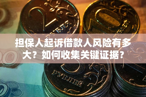 济南担保人起诉借款人风险有多大？如何收集关键证据？
