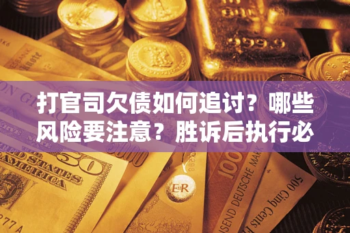 济南打官司欠债如何追讨？哪些风险要注意？胜诉后执行必看！