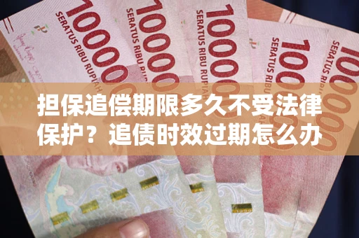 济南担保追偿期限多久不受法律保护？追债时效过期怎么办？
