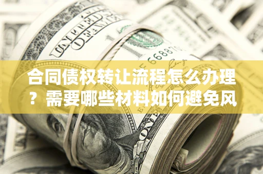 济南合同债权转让流程怎么办理？需要哪些材料如何避免风险？