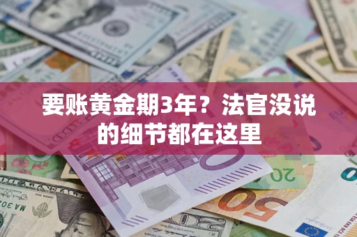 济南要账黄金期3年？法官没说的细节都在这里