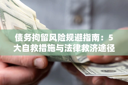 济南债务拘留风险规避指南：5大自救措施与法律救济途径
