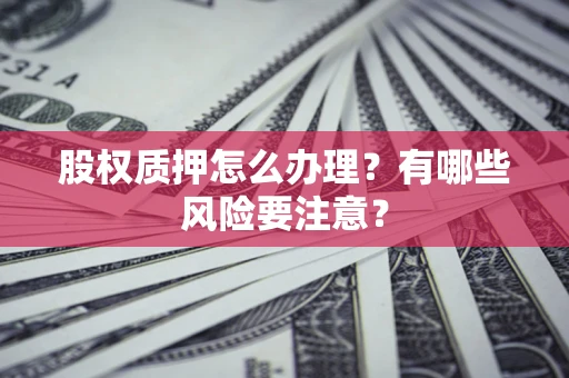 济南股权质押怎么办理？有哪些风险要注意？
