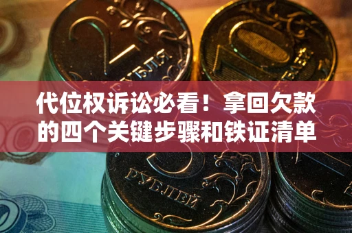 济南代位权诉讼必看!拿回欠款的四个关键步骤和铁证清单 济南代位权诉讼必看!拿回欠款的四个关键步骤和铁证清单