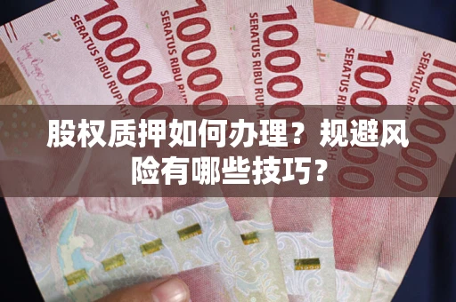 济南股权质押如何办理？规避风险有哪些技巧？