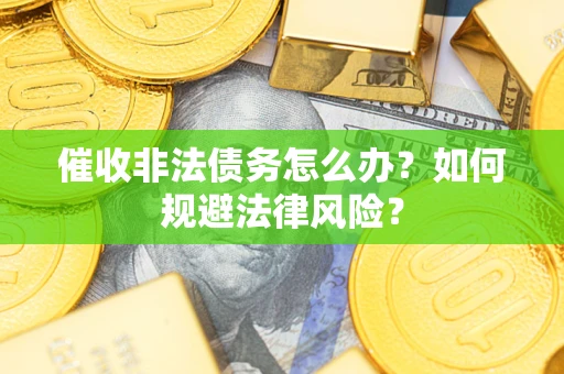 济南催收非法债务怎么办？如何规避法律风险？