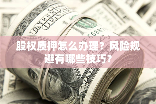 济南股权质押怎么办理？风险规避有哪些技巧？