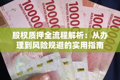 济南股权质押全流程解析：从办理到风险规避的实用指南