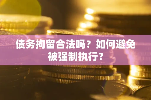 济南债务拘留合法吗？如何避免被强制执行？