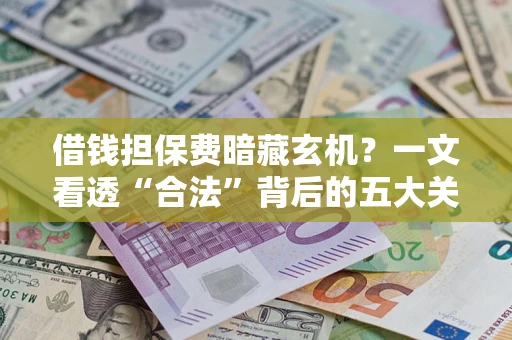 济南借钱担保费暗藏玄机？一文看透“合法”背后的五大关键陷阱