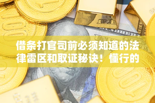 济南借条打官司前必须知道的法律雷区和取证秘诀！懂行的人已经留好这些证据