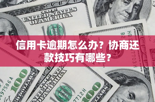 济南信用卡逾期怎么办？协商还款技巧有哪些？