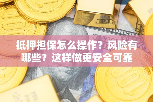 济南抵押担保怎么操作？风险有哪些？这样做更安全可靠