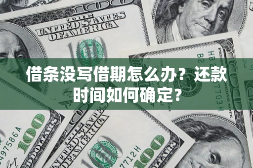 济南借条没写借期怎么办？还款时间如何确定？