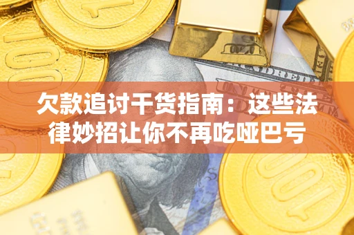 济南欠款追讨干货指南：这些法律妙招让你不再吃哑巴亏