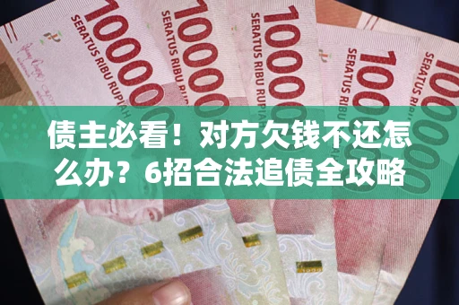济南债主必看！对方欠钱不还怎么办？6招合法追债全攻略