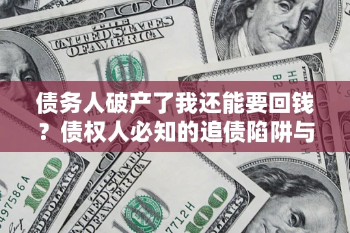济南债务人破产了我还能要回钱？债权人必知的追债陷阱与破局之道
