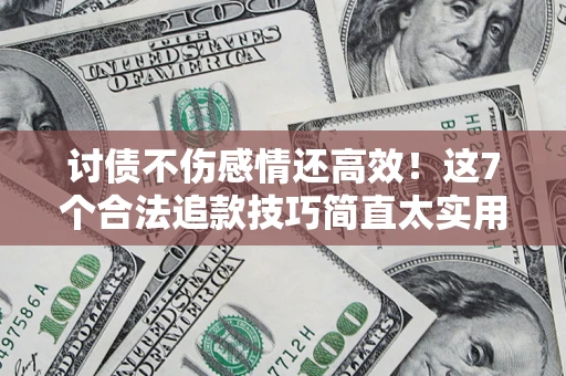 济南讨债不伤感情还高效！这7个合法追款技巧简直太实用