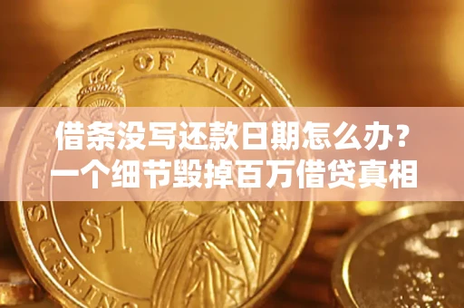济南借条没写还款日期怎么办？一个细节毁掉百万借贷真相