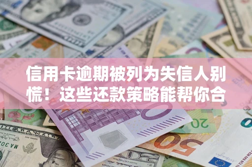 济南信用卡逾期被列为失信人别慌！这些还款策略能帮你合法止损