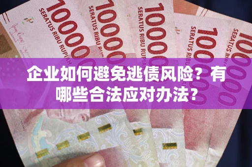 济南企业如何避免逃债风险？有哪些合法应对办法？