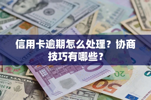 济南信用卡逾期怎么处理？协商技巧有哪些？