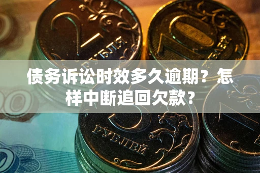 济南债务诉讼时效多久逾期？怎样中断追回欠款？