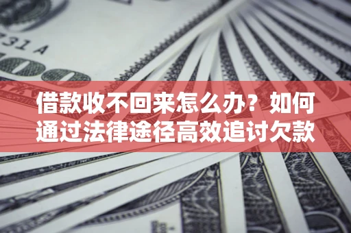 济南借款收不回来怎么办?如何通过法律途径高效追讨欠款? 济南借款收不回来怎么办?如何通过法律途径高效追讨欠款?