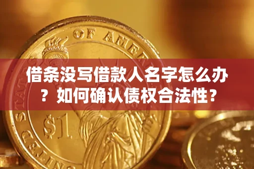 济南借条没写借款人名字怎么办？如何确认债权合法性？