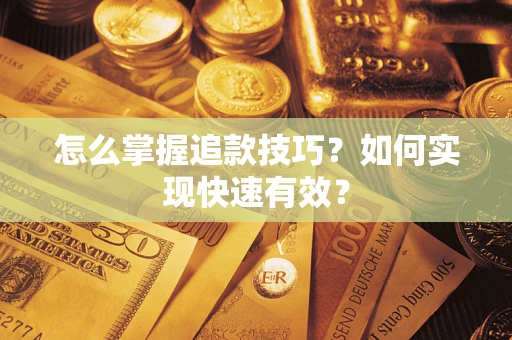 济南怎么掌握追款技巧？如何实现快速有效？